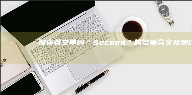 探索英文单词＂Second＂的多重含义及翻译详情